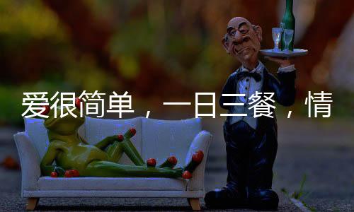 愛很簡單，一日三餐，情人節(jié)上抖音好好說愛你