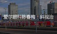 愛爾眼科陳春梅：斜視治療不要錯過黃金期