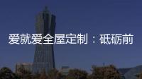 愛就愛全屋定制：砥礪前行 實(shí)力筑就