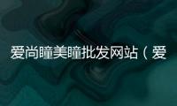 愛尚瞳美瞳批發網站（愛尚瞳）