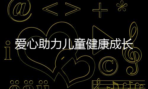 愛(ài)心助力兒童健康成長(zhǎng)