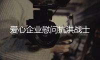 愛心企業慰問抗洪戰士