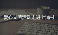愛心義剪活動走進上浦村