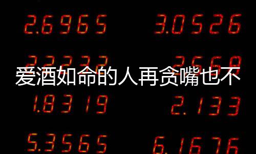 愛酒如命的人再貪嘴也不能在這4個時間喝酒請你記住