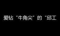愛鉆“牛角尖”的“邱工”
