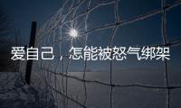 愛自己，怎能被怒氣綁架！新的一年從管理怒氣開始