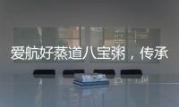 愛航好蒸道八寶粥，傳承經典美味！與您共創商機 ！速來代理吧！
