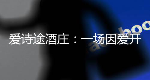 愛詩途酒莊：一場因愛開啟的旅途