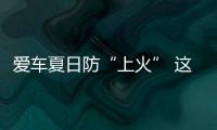 愛車夏日防“上火” 這些功課要做足！