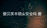 愛貝芙豐額頭安全嗎 愛貝芙豐額頭會組織黏連嗎