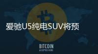 愛馳U5純電SUV將預售 續航超620公里