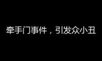 牽手門事件，引發眾小丑跳梁，恬不知恥！