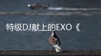 特級DJ獻上的EXO《Power》20日下午5點公開!
