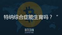 特納綜合癥能生育嗎？“贈卵”試管嬰兒或是選擇之一