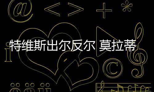特維斯出爾反爾 莫拉蒂傾向帕托