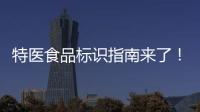 特醫(yī)食品標(biāo)識(shí)指南來(lái)了！“小藍(lán)花”標(biāo)志亮相（附一圖讀懂）