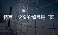 特寫：父親的綽號是“圓臉中尉”