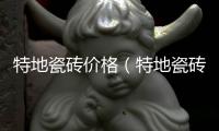 特地瓷磚價(jià)格（特地瓷磚）