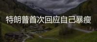 特朗普首次回應自己暴瘦：處于“戰斗狀態”，減了18斤