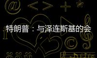 特朗普：與澤連斯基的會談非常不愉快