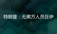 特朗普：無美方人員在伊朗對伊拉克軍事基地的襲擊中傷亡