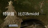 特朗普：比爾·蓋茨欲拜訪海湖莊園 會面意向引發關注