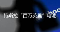 特斯拉“百萬英里”電池即將發布！