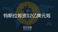 特斯拉籌資12億美元籌備新車 比原計劃高20%