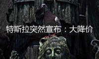 特斯拉突然宣布：大降價！
