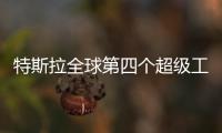 特斯拉全球第四個超級工廠獲準繼續開建