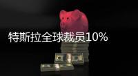 特斯拉全球裁員10% 馬斯克兩位重要副手離開