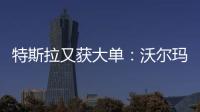 特斯拉又獲大單：沃爾瑪再訂購電動半掛卡車