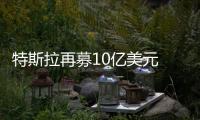 特斯拉再募10億美元 確保Model 3如期上市