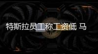 特斯拉員工稱工資低 馬斯克反駁：正相反