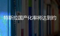特斯拉國產化率將達到約90% 降價空間不大