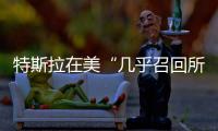 特斯拉在美“幾乎召回所有車輛”