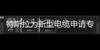 特斯拉為新型電纜申請(qǐng)專(zhuān)利 促進(jìn)生產(chǎn)自動(dòng)化