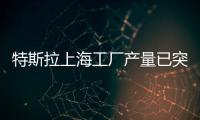 特斯拉上海工廠產量已突破100萬輛