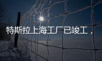 特斯拉上海工廠已竣工，年底前或將正式生產,企業經營
