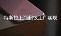 特斯拉上海超級工廠實現周產超3000臺