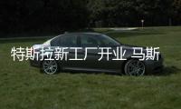 特斯拉新工廠開業 馬斯克發表講話
