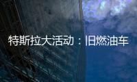 特斯拉大活動(dòng)：舊燃油車置換新電動(dòng)車，購車成本顯著降低