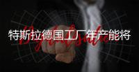 特斯拉德國工廠年產能將達到50萬輛