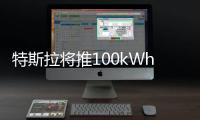 特斯拉將推100kWh電池車型 續航613km