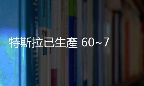 特斯拉已生產(chǎn) 60~70 輛電動(dòng)卡車 Semi，目標(biāo) 2024 年底大規(guī)模量產(chǎn)