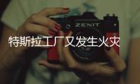 特斯拉工廠又發生火災 事故原因尚在調查