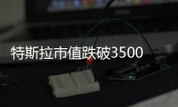 特斯拉市值跌破3500億美元 股價再次受挫