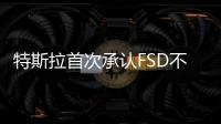 特斯拉首次承認(rèn)FSD不是自動駕駛功能