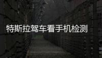 特斯拉駕車看手機檢測 超過15秒自動警告
