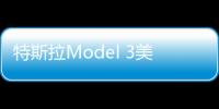 特斯拉Model 3美國售價上調 國內或同步